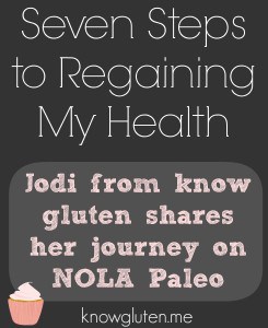 Seven Steps to Regaining my Health - Jodi From Know Gluten Shares her Journey on NOLA Paleo
